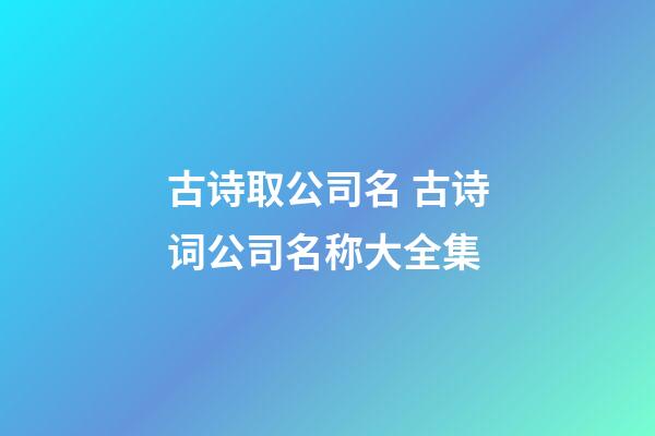 古诗取公司名 古诗词公司名称大全集-第1张-公司起名-玄机派